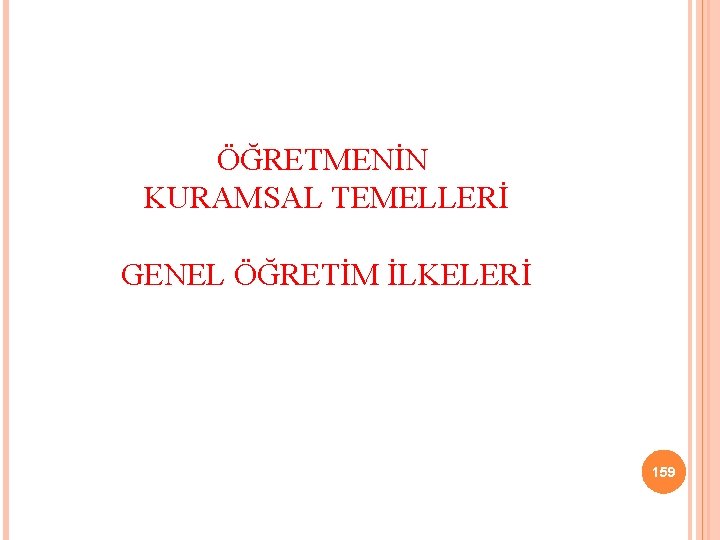 ÖĞRETMENİN KURAMSAL TEMELLERİ GENEL ÖĞRETİM İLKELERİ 159 