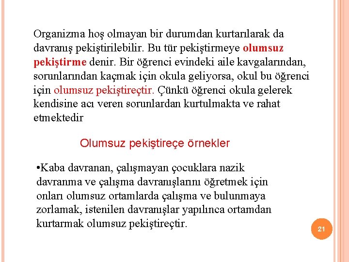 Organizma hoş olmayan bir durumdan kurtarılarak da davranış pekiştirilebilir. Bu tür pekiştirmeye olumsuz pekiştirme