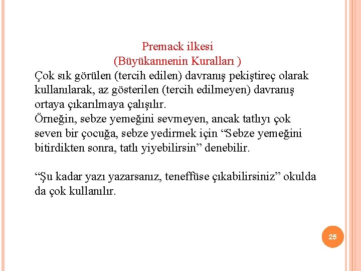 Premack ilkesi (Büyükannenin Kuralları ) Çok sık görülen (tercih edilen) davranış pekiştireç olarak kullanılarak,