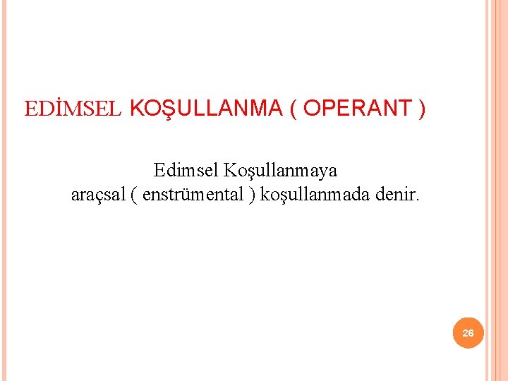 EDİMSEL KOŞULLANMA ( OPERANT ) Edimsel Koşullanmaya araçsal ( enstrümental ) koşullanmada denir. 26