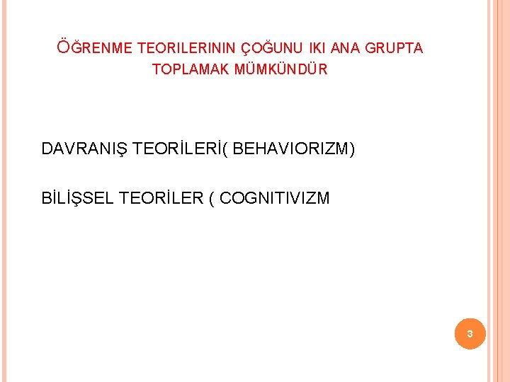 ÖĞRENME TEORILERININ ÇOĞUNU IKI ANA GRUPTA TOPLAMAK MÜMKÜNDÜR DAVRANIŞ TEORİLERİ( BEHAVIORIZM) BİLİŞSEL TEORİLER (