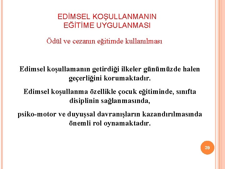 EDİMSEL KOŞULLANMANIN EĞİTİME UYGULANMASI Ödül ve cezanın eğitimde kullanılması Edimsel koşullamanın getirdiği ilkeler günümüzde