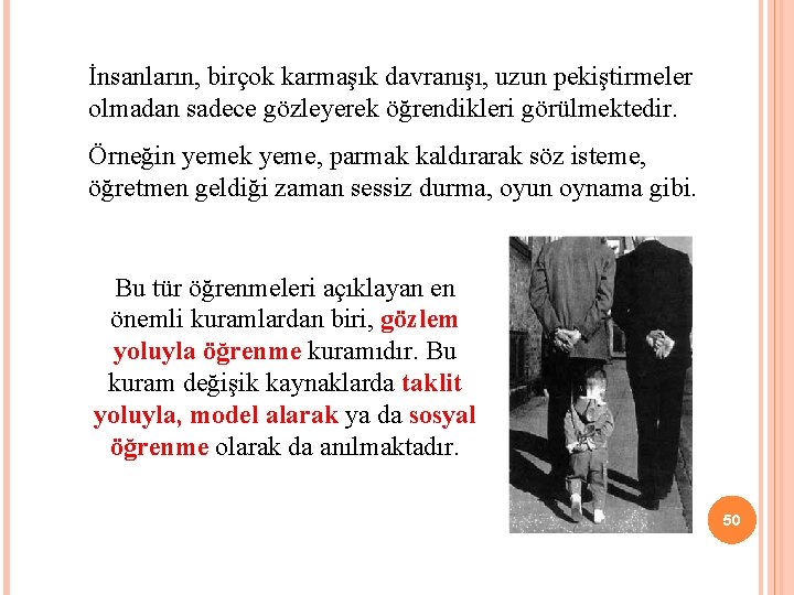 İnsanların, birçok karmaşık davranışı, uzun pekiştirmeler olmadan sadece gözleyerek öğrendikleri görülmektedir. Örneğin yemek yeme,