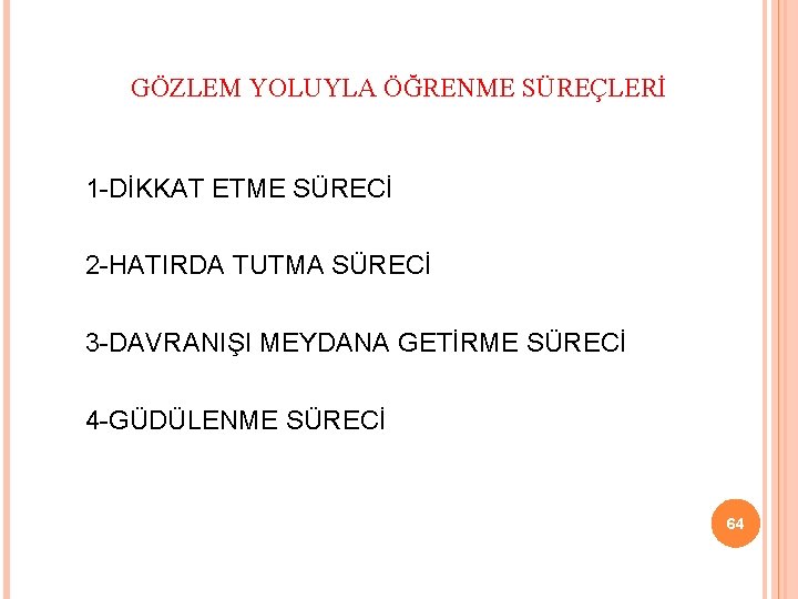 GÖZLEM YOLUYLA ÖĞRENME SÜREÇLERİ 1 DİKKAT ETME SÜRECİ 2 HATIRDA TUTMA SÜRECİ 3 DAVRANIŞI