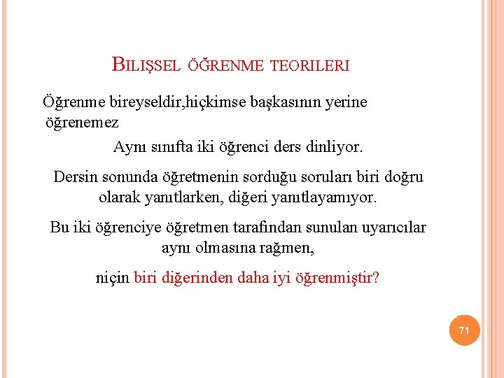 BILIŞSEL ÖĞRENME TEORILERI Öğrenme bireyseldir, hiçkimse başkasının yerine öğrenemez Aynı sınıfta iki öğrenci ders
