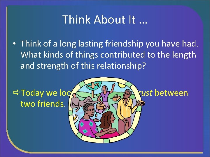 Think About It … • Think of a long lasting friendship you have had.