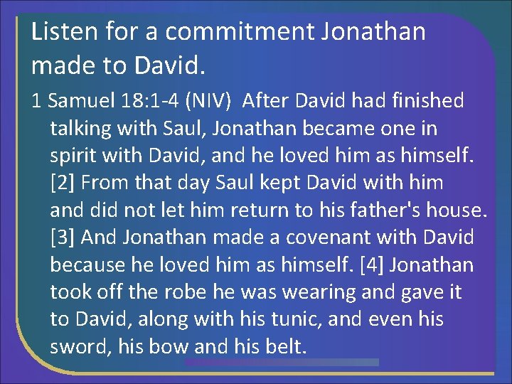 Listen for a commitment Jonathan made to David. 1 Samuel 18: 1 -4 (NIV)