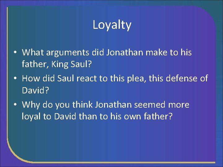 Loyalty • What arguments did Jonathan make to his father, King Saul? • How