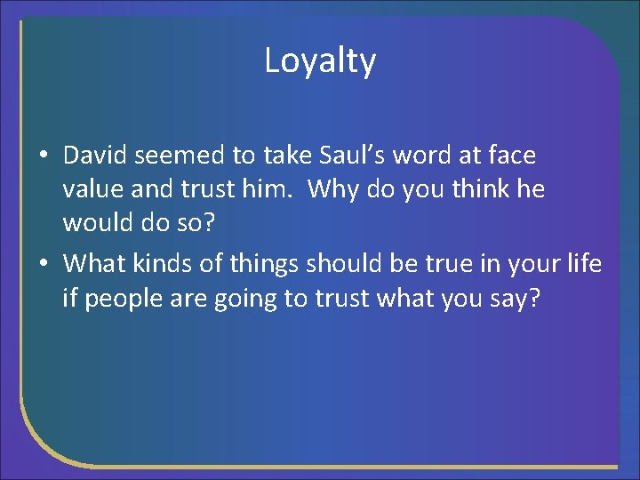 Loyalty • David seemed to take Saul’s word at face value and trust him.