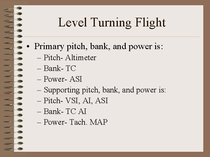 Level Turning Flight • Primary pitch, bank, and power is: – Pitch- Altimeter –