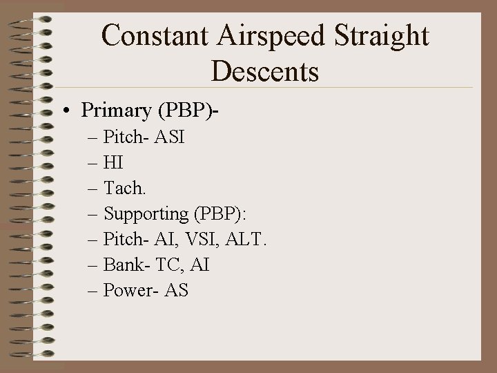 Constant Airspeed Straight Descents • Primary (PBP)– Pitch- ASI – HI – Tach. –