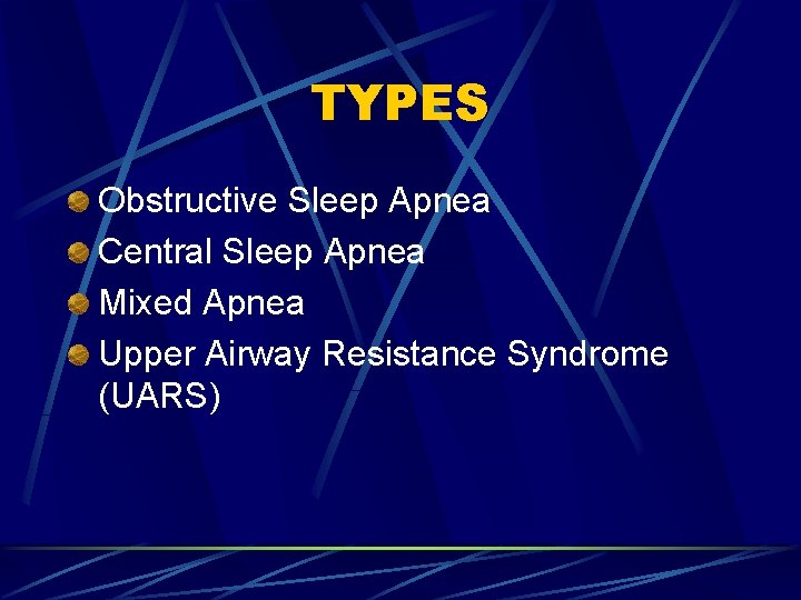 TYPES Obstructive Sleep Apnea Central Sleep Apnea Mixed Apnea Upper Airway Resistance Syndrome (UARS)