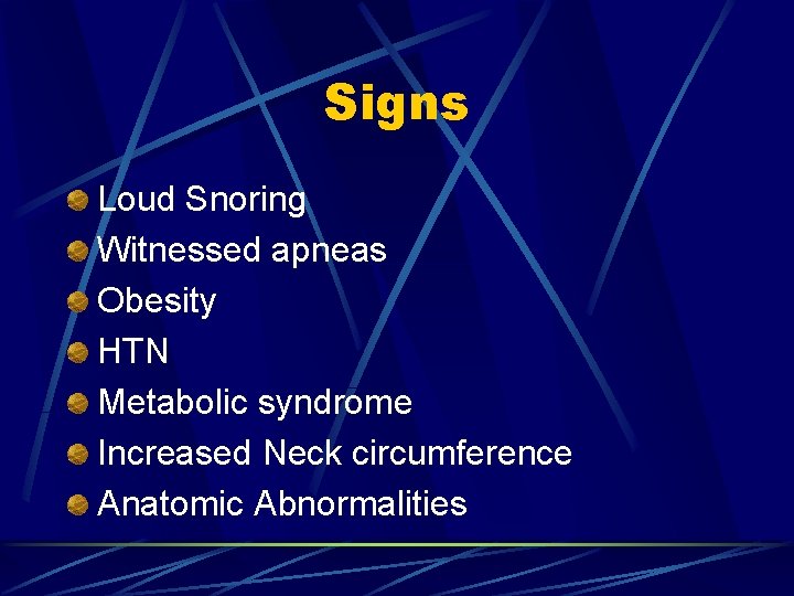 Signs Loud Snoring Witnessed apneas Obesity HTN Metabolic syndrome Increased Neck circumference Anatomic Abnormalities