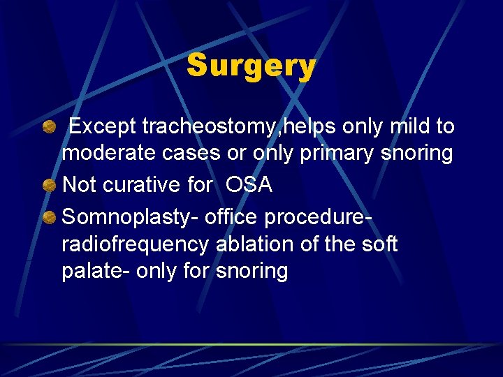 Surgery Except tracheostomy, helps only mild to moderate cases or only primary snoring Not