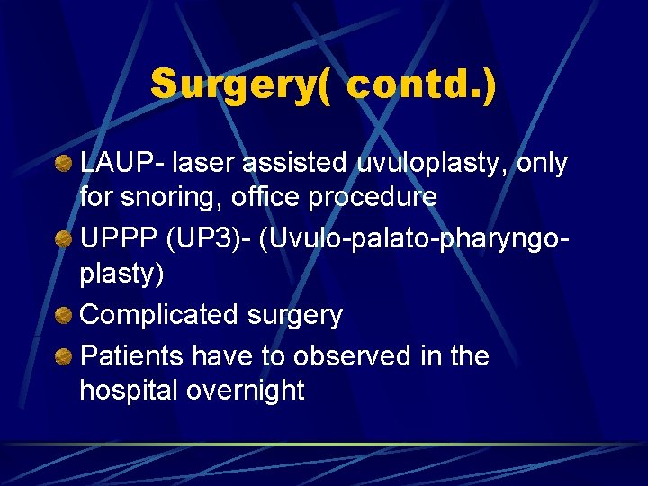 Surgery( contd. ) LAUP- laser assisted uvuloplasty, only for snoring, office procedure UPPP (UP