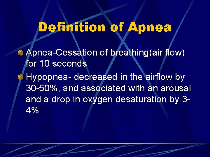 Definition of Apnea-Cessation of breathing(air flow) for 10 seconds Hypopnea- decreased in the airflow