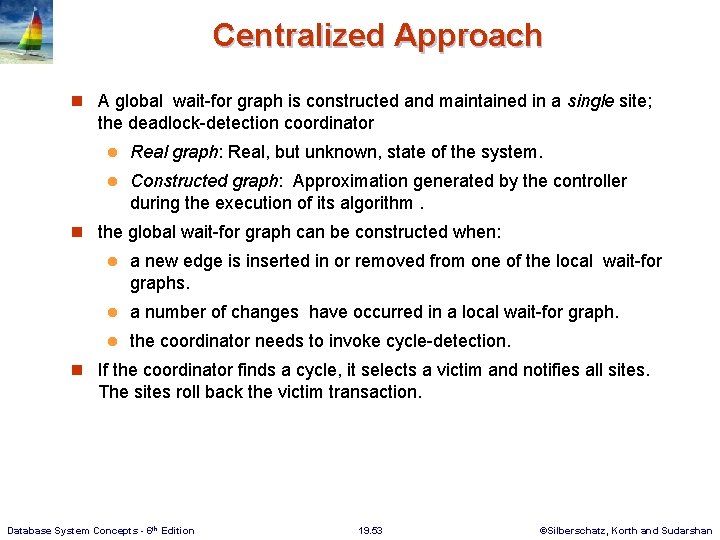 Centralized Approach n A global wait-for graph is constructed and maintained in a single