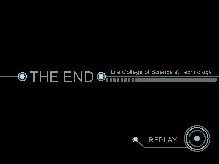 THE END Life College of Science & Technology REPLAY 