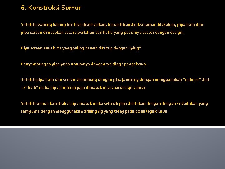 6. Konstruksi Sumur Setelah reaming lubang bor bisa diselesaikan, barulah konstruksi sumur dilakukan, pipa