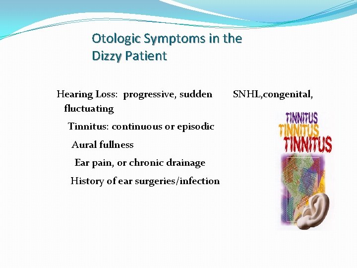 Otologic Symptoms in the Dizzy Patient Hearing Loss: progressive, sudden fluctuating Tinnitus: continuous or