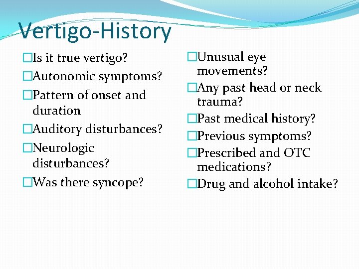 Vertigo-History �Is it true vertigo? �Autonomic symptoms? �Pattern of onset and duration �Auditory disturbances?