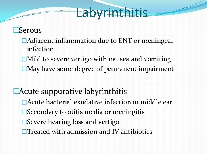 Labyrinthitis �Serous �Adjacent inflammation due to ENT or meningeal infection �Mild to severe vertigo