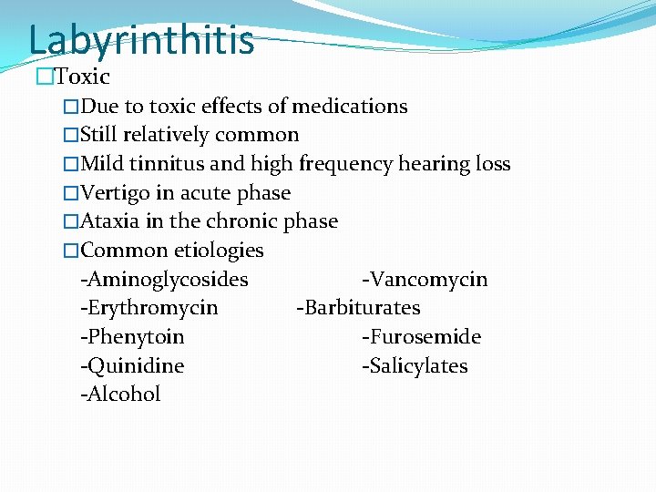 Labyrinthitis �Toxic �Due to toxic effects of medications �Still relatively common �Mild tinnitus and