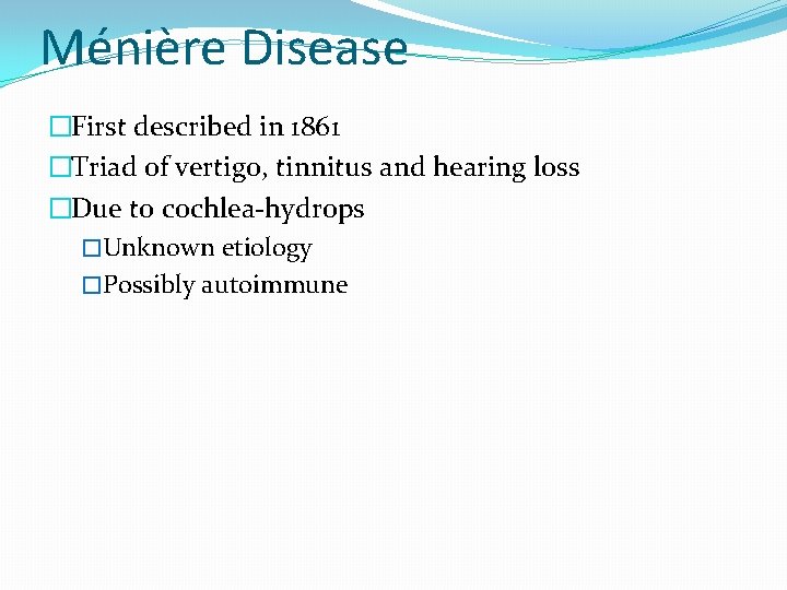 Ménière Disease �First described in 1861 �Triad of vertigo, tinnitus and hearing loss �Due