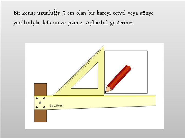 Bir kenar uzunluğu 5 cm olan bir kareyi cetvel veya gönye yardımıyla defterinize çiziniz.