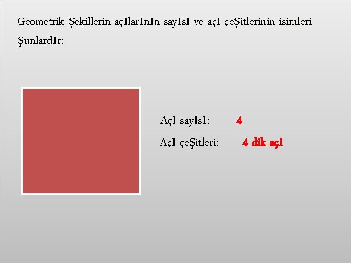 Geometrik şekillerin açılarının sayısı ve açı çeşitlerinin isimleri şunlardır: Açı sayısı: Açı çeşitleri: 4