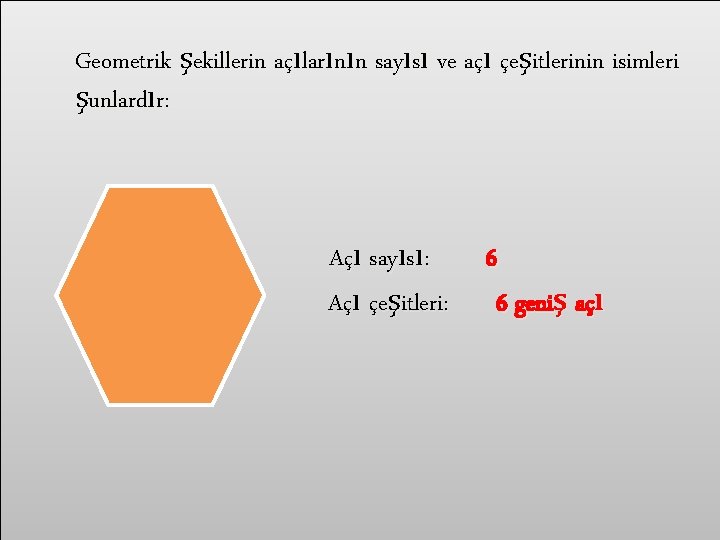 Geometrik şekillerin açılarının sayısı ve açı çeşitlerinin isimleri şunlardır: Açı sayısı: Açı çeşitleri: 6