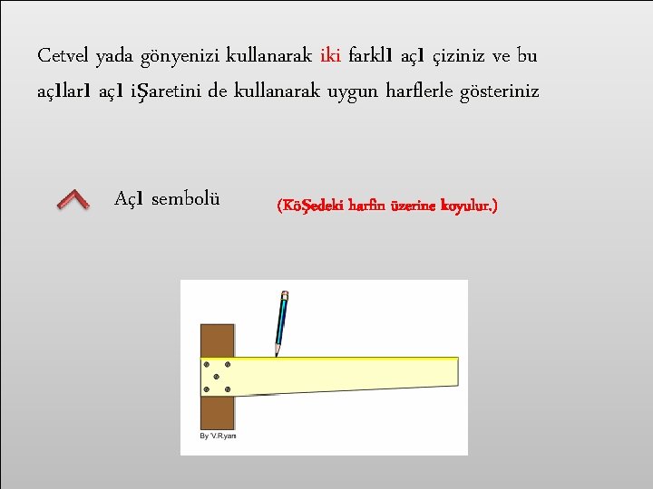 Cetvel yada gönyenizi kullanarak iki farklı açı çiziniz ve bu açıları açı işaretini de