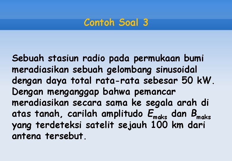Contoh Soal 3 Sebuah stasiun radio pada permukaan bumi meradiasikan sebuah gelombang sinusoidal dengan