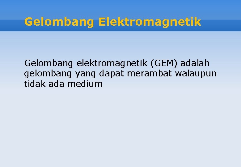 Gelombang Elektromagnetik Gelombang elektromagnetik (GEM) adalah gelombang yang dapat merambat walaupun tidak ada medium