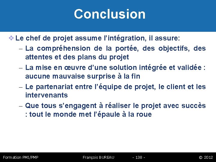  Conclusion Le chef de projet assume l’intégration, il assure: – La compréhension de