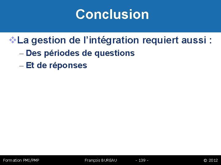  Conclusion La gestion de l’intégration requiert aussi : – Des périodes de questions