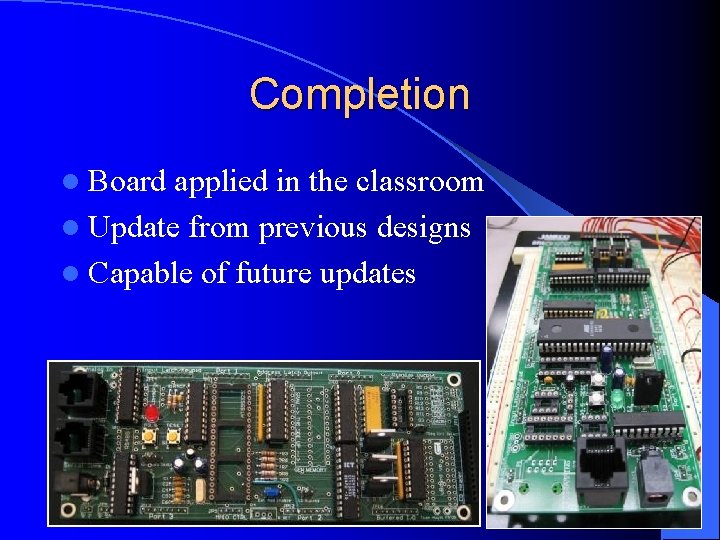 Completion l Board applied in the classroom l Update from previous designs l Capable