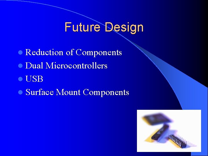 Future Design l Reduction of Components l Dual Microcontrollers l USB l Surface Mount