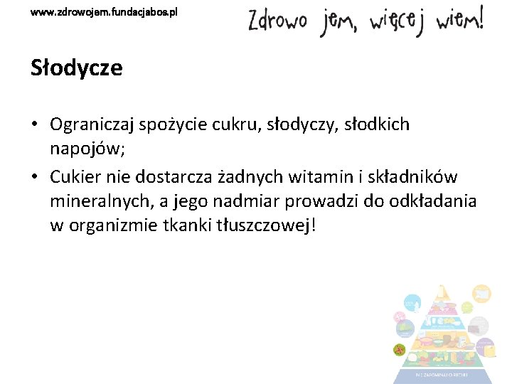 www. zdrowojem. fundacjabos. pl Słodycze • Ograniczaj spożycie cukru, słodyczy, słodkich napojów; • Cukier