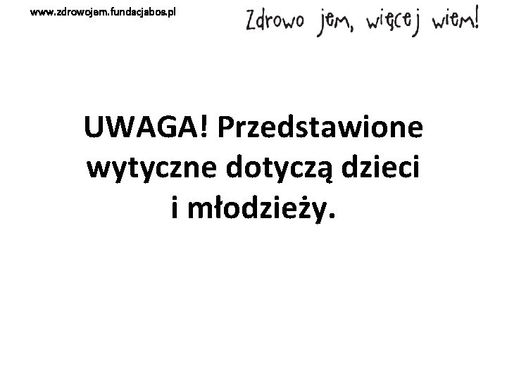 www. zdrowojem. fundacjabos. pl UWAGA! Przedstawione wytyczne dotyczą dzieci i młodzieży. 