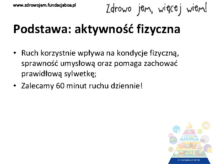 www. zdrowojem. fundacjabos. pl Podstawa: aktywność fizyczna • Ruch korzystnie wpływa na kondycje fizyczną,