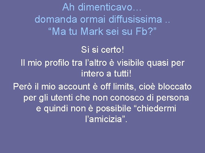 Ah dimenticavo… domanda ormai diffusissima. . “Ma tu Mark sei su Fb? ” Si