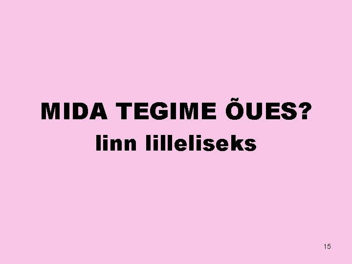 MIDA TEGIME ÕUES? linn lilleliseks 15 