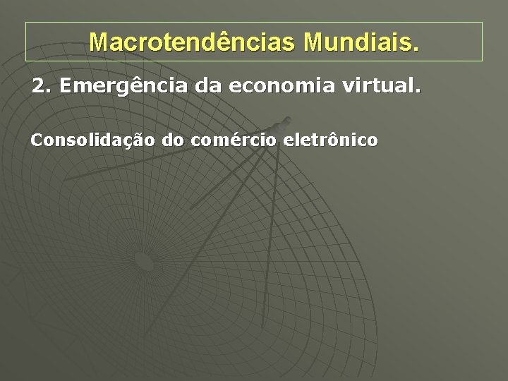 Macrotendências Mundiais. 2. Emergência da economia virtual. Consolidação do comércio eletrônico 