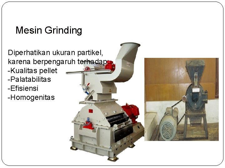 Mesin Grinding Diperhatikan ukuran partikel, karena berpengaruh terhadap: -Kualitas pellet -Palatabilitas -Efisiensi -Homogenitas 