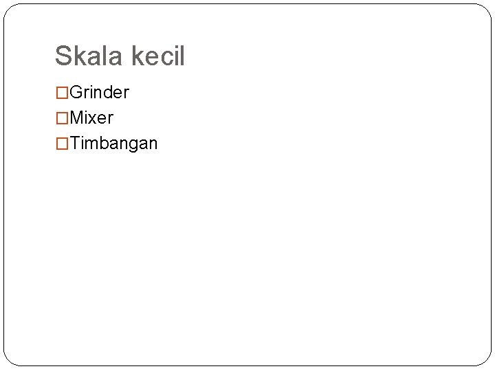 Skala kecil �Grinder �Mixer �Timbangan 