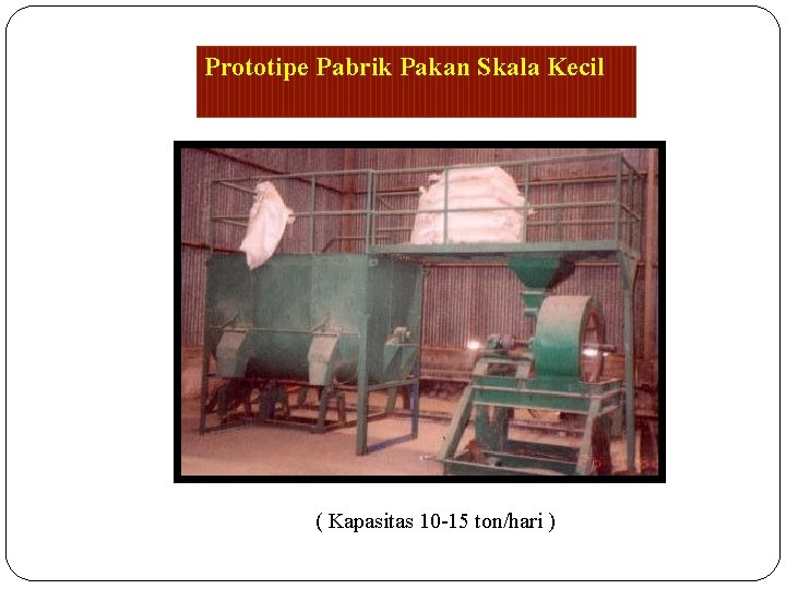 Prototipe Pabrik Pakan Skala Kecil ( Kapasitas 10 -15 ton/hari ) 