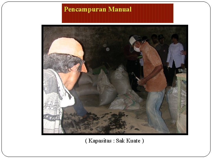 Pencampuran Manual ( Kapasitas : Sak Kuate ) 