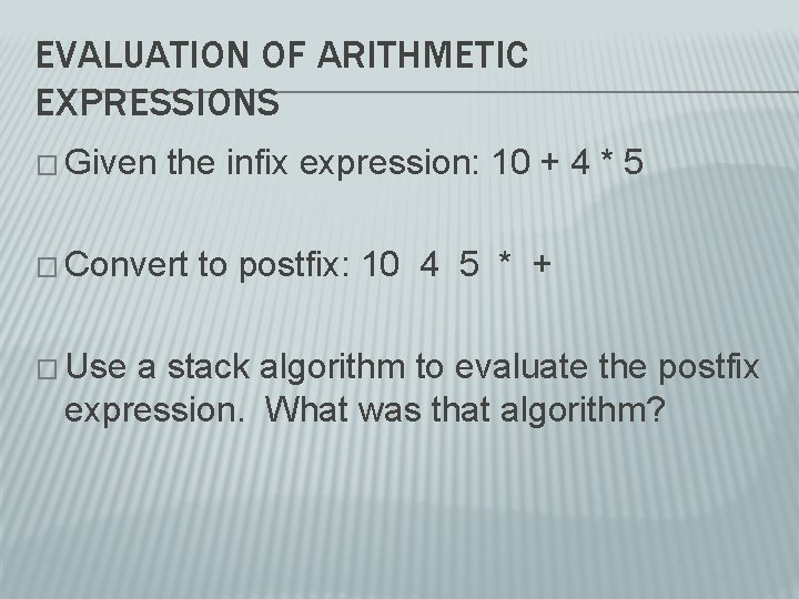 EVALUATION OF ARITHMETIC EXPRESSIONS � Given the infix expression: 10 + 4 * 5 EVALUATION OF ARITHMETIC EXPRESSIONS � Given the infix expression: 10 + 4 * 5