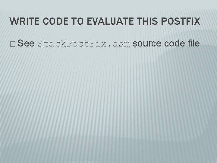 WRITE CODE TO EVALUATE THIS POSTFIX � See Stack. Post. Fix. asm source code